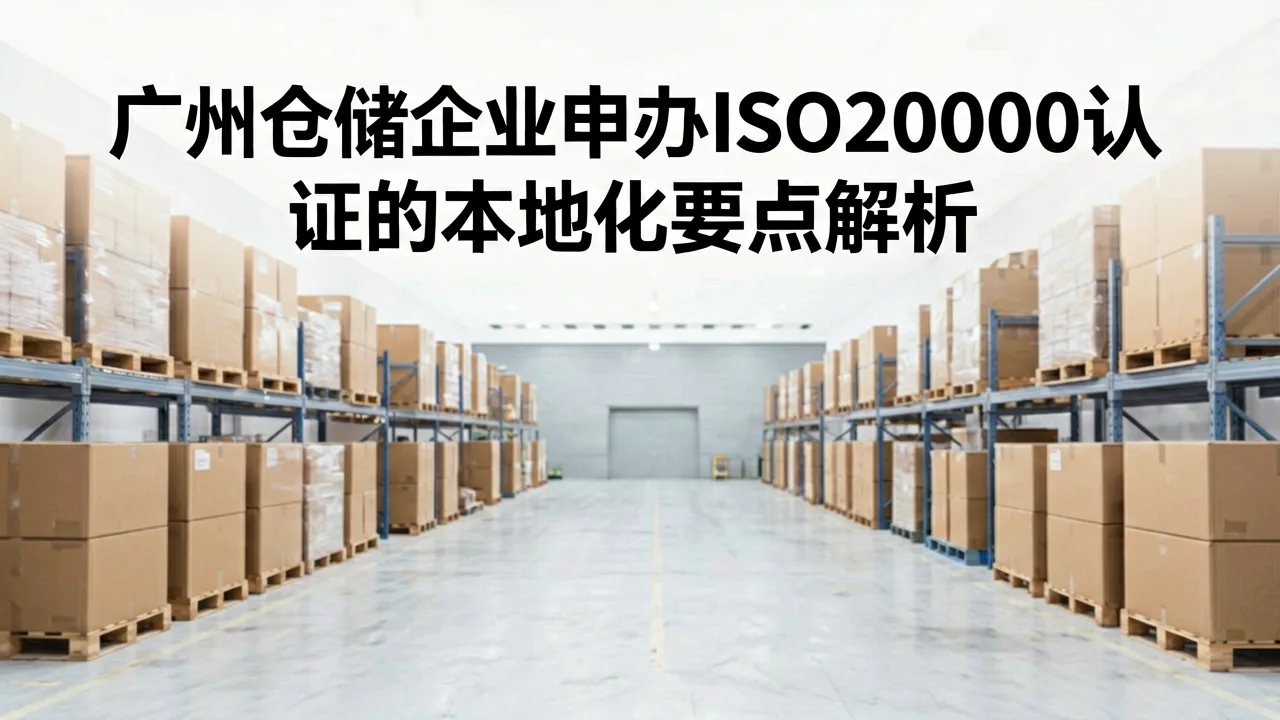 广州仓储企业申办ISO20000认证的本地化要点解析